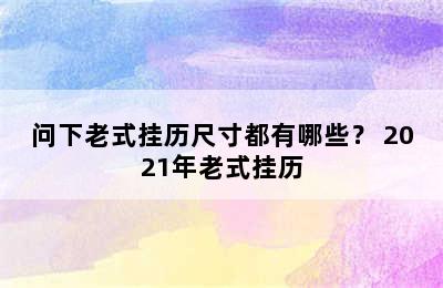 问下老式挂历尺寸都有哪些？ 2021年老式挂历